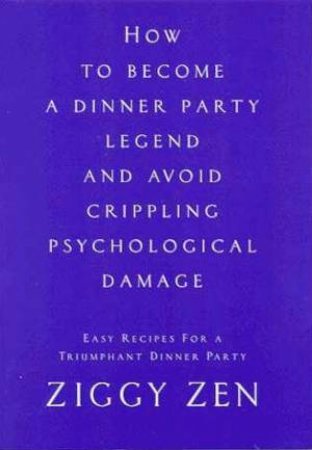 How To Become A Dinner Party Legend And Avoid Crippling Psychological Damage by Ziggy Zen