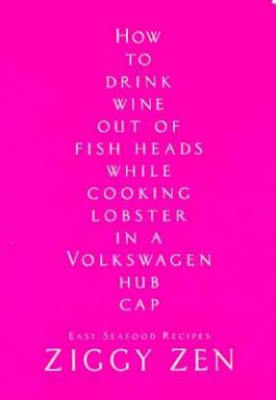 How To Drink Wine Out Of Fish Heads While Cooking Lobster In A Volkswagen Hub Cap by Ziggy Zen