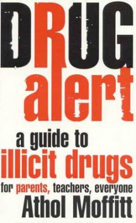 Drug Alert: A Guide To Illicit Drugs For Parents, Teachers, Everyone by Athol Moffitt