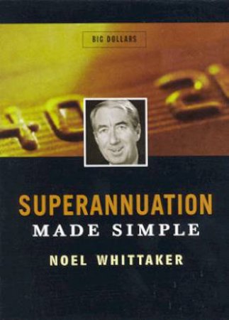 Big Dollars: Superannuation Made Simple by Noel Whittaker
