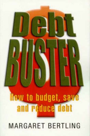 Debt Buster: An Indispensible Guide To Budgeting, Saving And Reducing Debt by Margaret Bertling