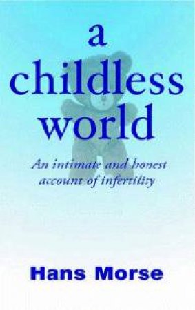 A Childless World: An Intimate And Honest Account Of Infertility by Hans Morse