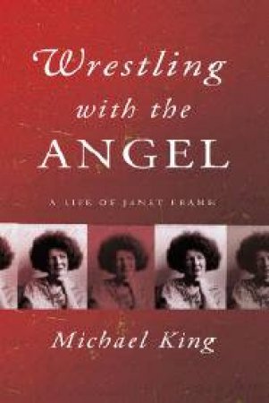 Wrestling With The Angel: A Life Of Janet Frame by Michael King