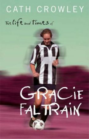 The Life And Times Of Gracie Faltrain by Cath Crowley