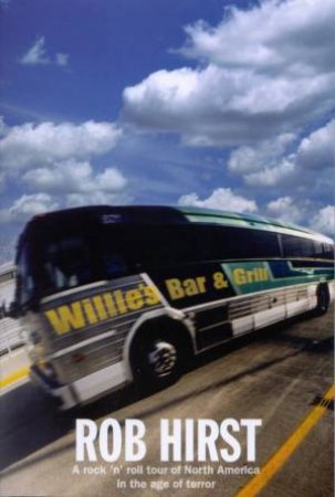 Willie's Bar & Grill: Midnight Oil's Rock 'N' Roll Tour Of North America In The Age Of Terror by Rob Hirst