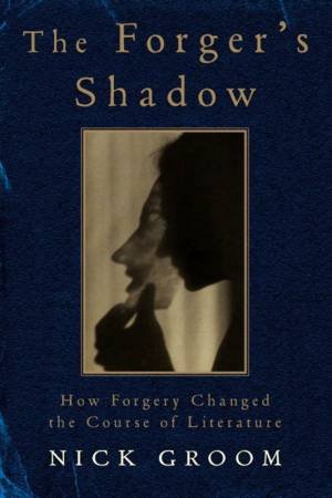 The Forger's Shadow: How Forgery Changed The Course Of Literature by Nick Groom
