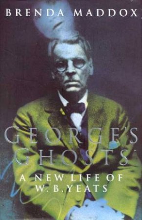 W B Yeats: George's Ghosts by Brenda Maddox