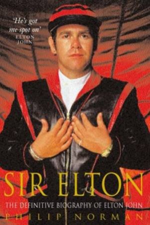 Sir Elton: The Definitive Biography Of Elton John by Philip Norman