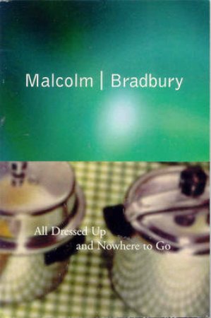 All Dressed Up And Nowhere To Go by Malcolm Bradbury