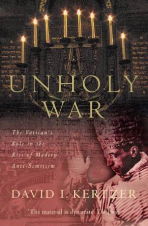 Unholy War: The Vatican's Role In The Rise Of Modern Anti-Semitism by David I Kertzer