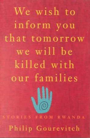 We Wish To Inform You That Tomorrow We Will Be Killed With Our Families by Philip Gourevitch