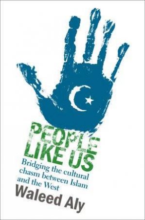 People Like Us: Bridging The Cultural Chasm Between Islam And The West by Waleed Aly