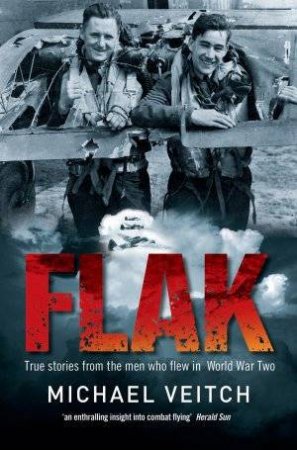 Flak: True Stories From The Men Who Flew In World War II by Michael Veitch