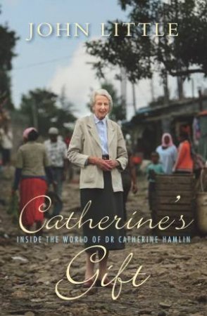 Catherine's Gift: Inside the World of Dr Catherine Hamlin by John Little