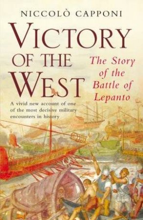 Victory of the West: The Story of the Battle of Lepanto by Niccolo Capponi