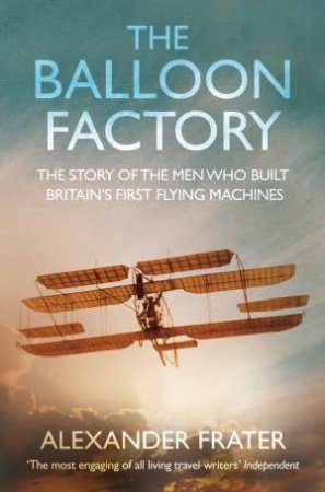 Balloon Factory: The Story of the Men Who Built Britain's First Flying Machines by Alexander Frater