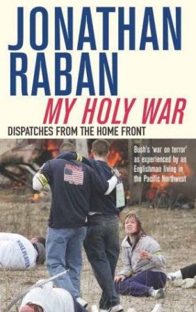 My Holy War: Dispatches From The Home Front by Jonathan Raban