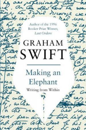 Making an Elephant: Writing From Within by Graham Swift