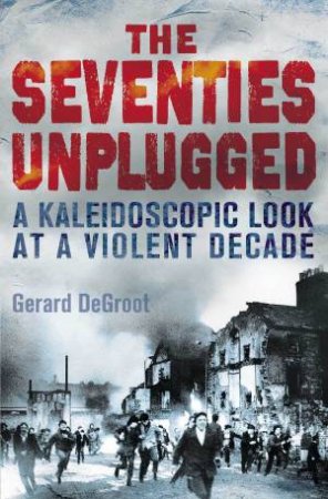 The Seventies Unplugged by Gerard DeGroot