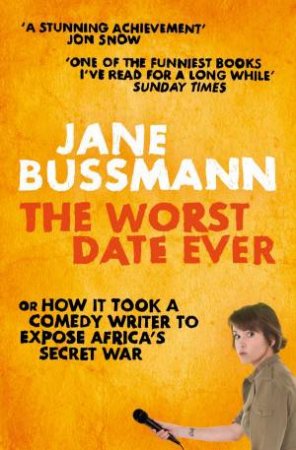 The Worst Date Ever: Or How It Took a Comedy Writer to Expose Africa's Secret War by Jane Bussmann
