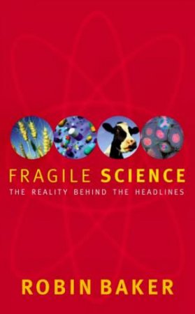 Fragile Science: The Reality Behind The Headlines by Robin Baker