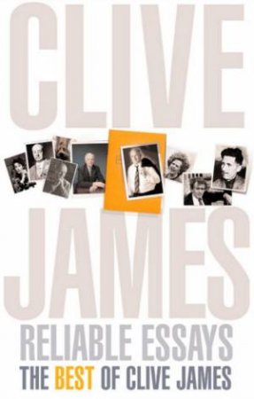 Reliable Essays: The Best Of Clive James by Clive James