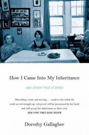 How I Came Into My Inheritance And Other True Stories by Dorothy Gallagher