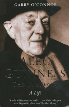 Alec Guinness: The Unknown: A Life by Garry O'Connor