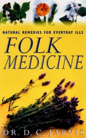 Folk Medicine: Natural Remedies For Everyday Ills by D C Jarvis