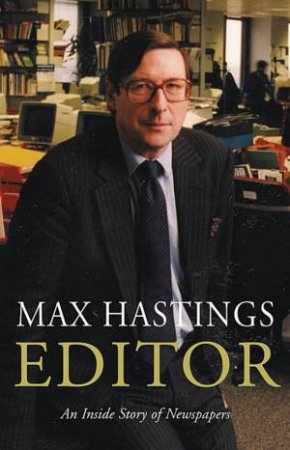 Editor: An Inside Story Of Newspapers by Max Hastings