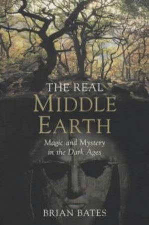 The Real Middle-Earth: Magic And Mystery In The Dark Ages by Brian Bates