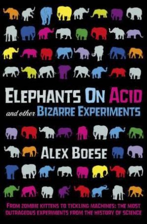 Elephants on Acid: and other Bizarre Experiments by Alex Boese