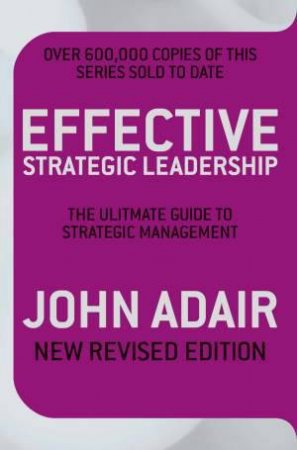 Effective Strategic Leadership: The Ultimate Guide to Strategic Management by John Adair