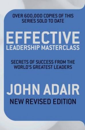 Effective Leadership Masterclass: Secrets for Success from the World's Greatest Leaders, Rev Ed by John Adair