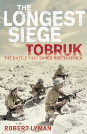 The Longest Siege: Tobruk The Battle That Saved North Africa by Robert Lyman