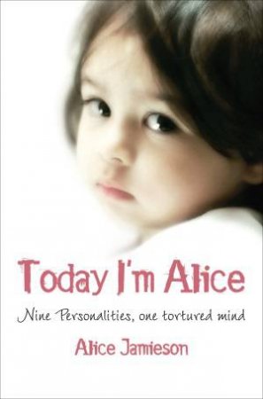 Today I'm Alice: Nine Personalities, One Tortured Mind by Alice Jamieson