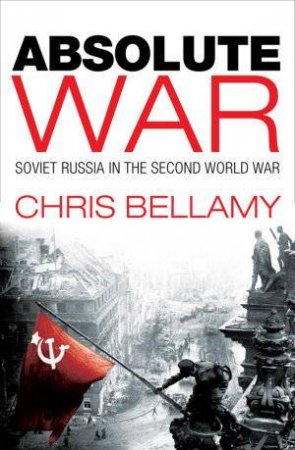 Absolute War: Soviet Russia In The Second World War by Chris Bellamy