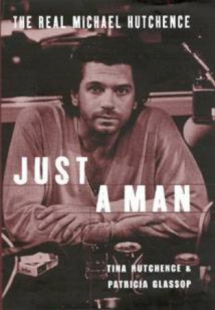 Just A Man: The Real Michael Hutchence by Tina Hutchence & Patricia Glassop