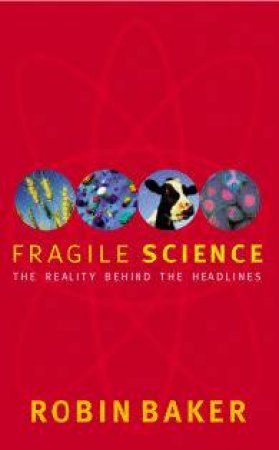 Fragile Science: The Reality Behind The Headlines by Robin Baker