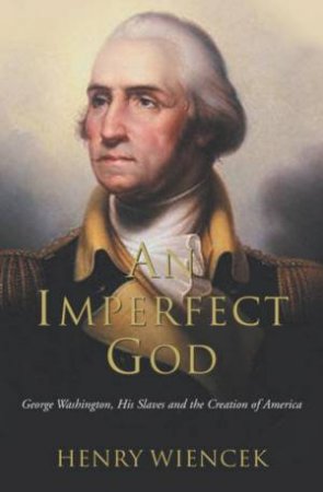 An Imperfect God: George Washington, His Slaves And The Creation Of America by Henry Wiencek