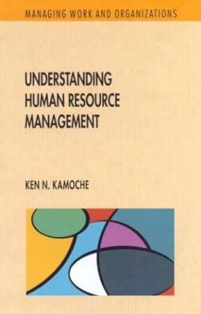 Managing Work And Organisations: Understanding Human Resource Management by Ken N Kamoche