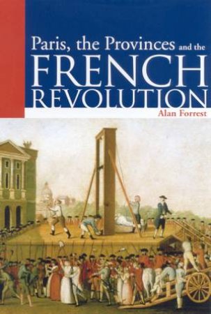 Paris, The Provinces And The French Revolution by Alan Forrest