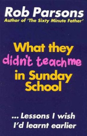What They Didn't Teach Me In Sunday School by Rob Parsons