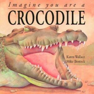 Imagine You Are A Crocodile by Karen Wallace & Mike Bostock