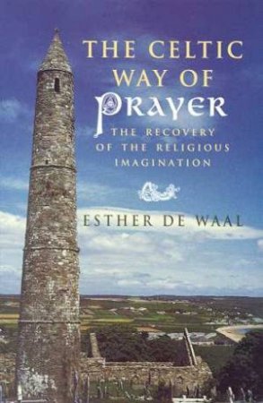 The Celtic Way Of Prayer by Esther De Waal