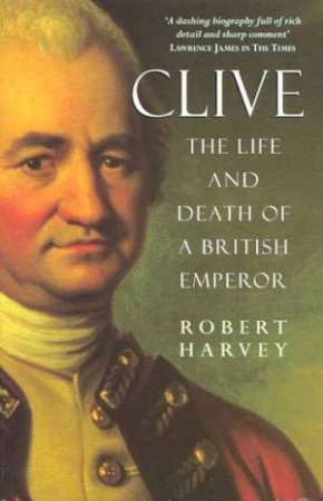 Clive: The Life And Death Of A British Emperor by Robert Harvey