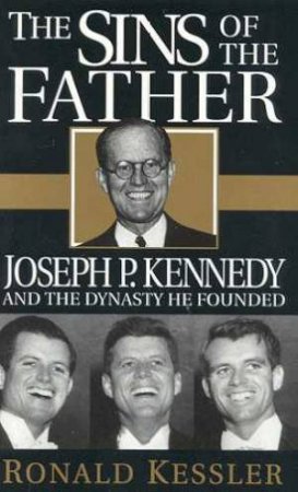 The Sins Of The Father: Joseph P Kennedy by Ronald Kessler