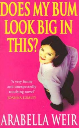 Does My Bum Look Big In This by Arabella Weir