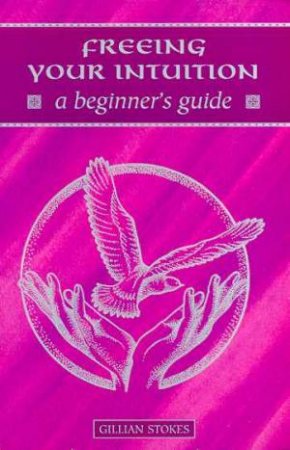Freeing Your Intuition: A Beginners Guide by Gillian Stokes