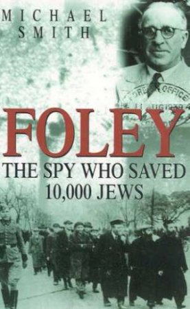 Foley: The Spy Who Saved 10,000 Jews by Michael Smith